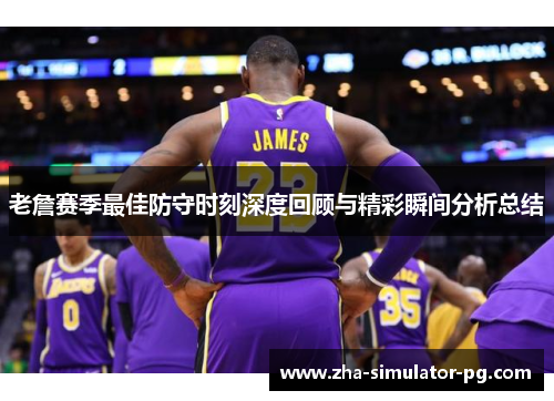 老詹赛季最佳防守时刻深度回顾与精彩瞬间分析总结 老詹赛季最佳防守时刻深度回顾与精彩瞬间分析总结