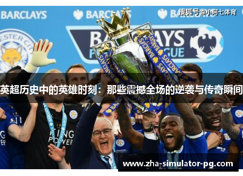 英超历史中的英雄时刻：那些震撼全场的逆袭与传奇瞬间