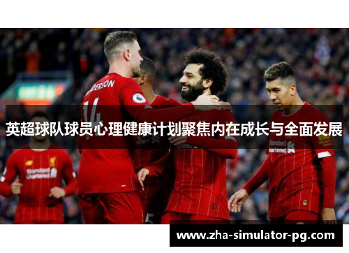 英超球队球员心理健康计划聚焦内在成长与全面发展