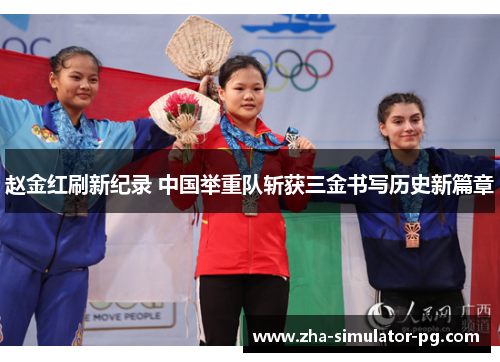 赵金红刷新纪录 中国举重队斩获三金书写历史新篇章