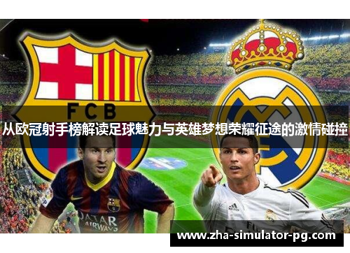 从欧冠射手榜解读足球魅力与英雄梦想荣耀征途的激情碰撞