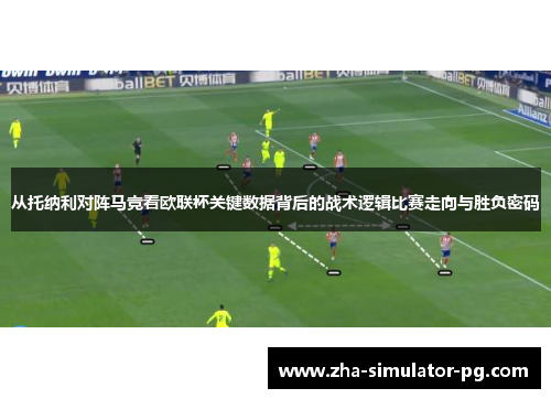 从托纳利对阵马竞看欧联杯关键数据背后的战术逻辑比赛走向与胜负密码 从托纳利对阵马竞看欧联杯关键数据背后的战术逻辑比赛走向与胜负密码