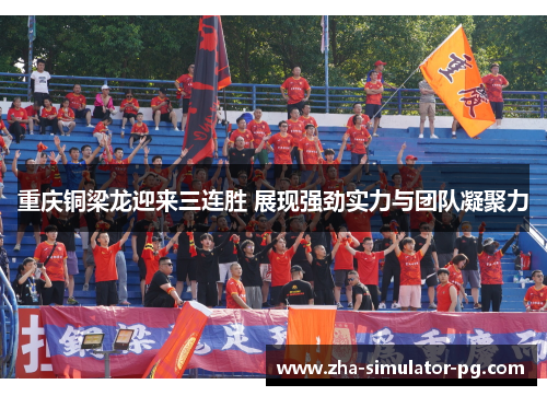 重庆铜梁龙迎来三连胜 展现强劲实力与团队凝聚力