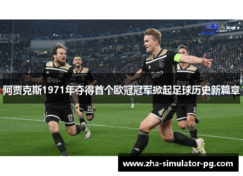 阿贾克斯1971年夺得首个欧冠冠军掀起足球历史新篇章