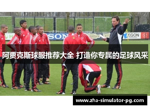 阿贾克斯球服推荐大全 打造你专属的足球风采