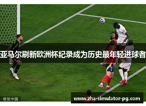 亚马尔刷新欧洲杯纪录成为历史最年轻进球者