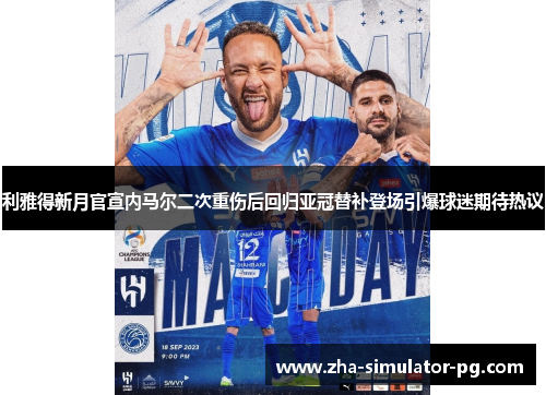 利雅得新月官宣内马尔二次重伤后回归亚冠替补登场引爆球迷期待热议 利雅得新月官宣内马尔二次重伤后回归亚冠替补登场引爆球迷期待热议