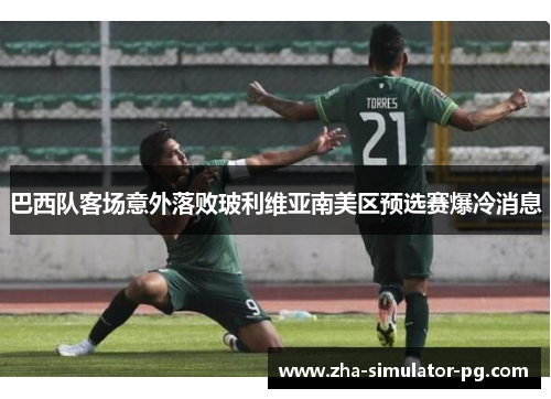 巴西队客场意外落败玻利维亚南美区预选赛爆冷消息