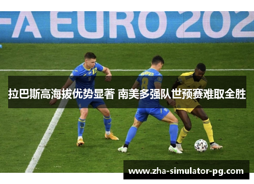 拉巴斯高海拔优势显著 南美多强队世预赛难取全胜