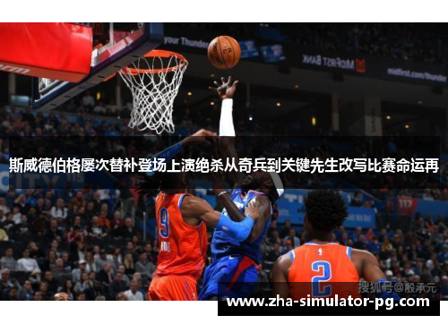 斯威德伯格屡次替补登场上演绝杀从奇兵到关键先生改写比赛命运再