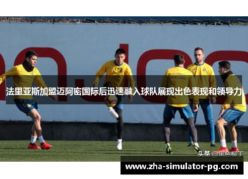 法里亚斯加盟迈阿密国际后迅速融入球队展现出色表现和领导力