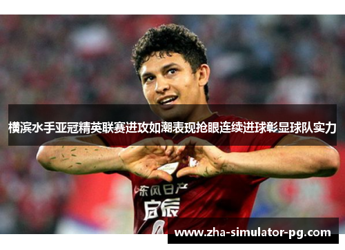 横滨水手亚冠精英联赛进攻如潮表现抢眼连续进球彰显球队实力