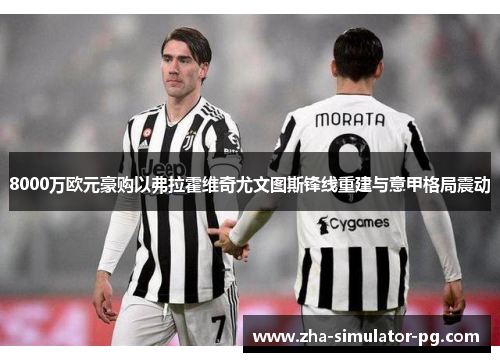 8000万欧元豪购以弗拉霍维奇尤文图斯锋线重建与意甲格局震动