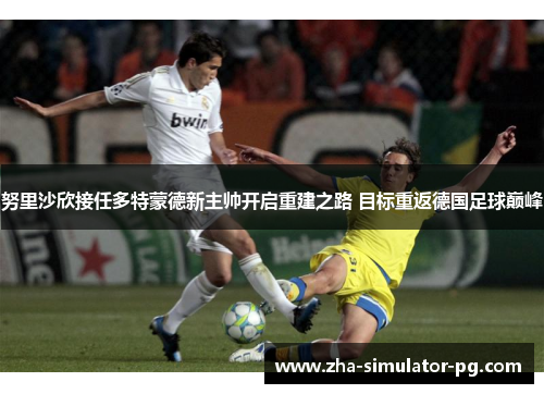 努里沙欣接任多特蒙德新主帅开启重建之路 目标重返德国足球巅峰 努里沙欣接任多特蒙德新主帅开启重建之路 目标重返德国足球巅峰