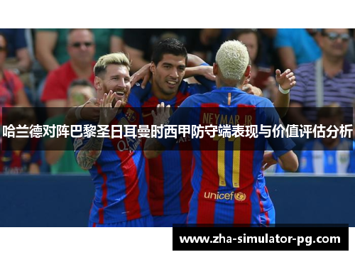 哈兰德对阵巴黎圣日耳曼时西甲防守端表现与价值评估分析
