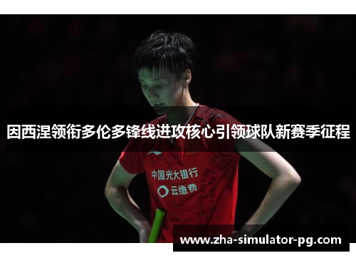 因西涅领衔多伦多锋线进攻核心引领球队新赛季征程