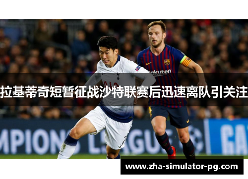 拉基蒂奇短暂征战沙特联赛后迅速离队引关注