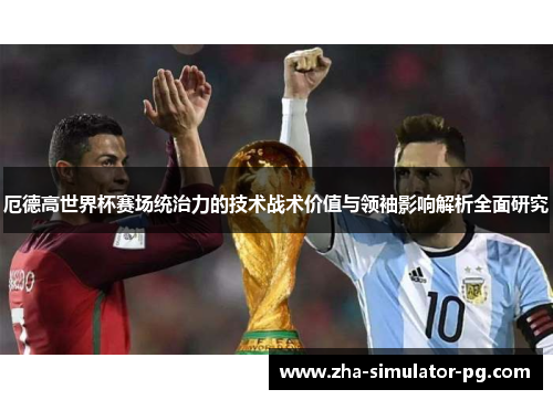 厄德高世界杯赛场统治力的技术战术价值与领袖影响解析全面研究 厄德高世界杯赛场统治力的技术战术价值与领袖影响解析全面研究