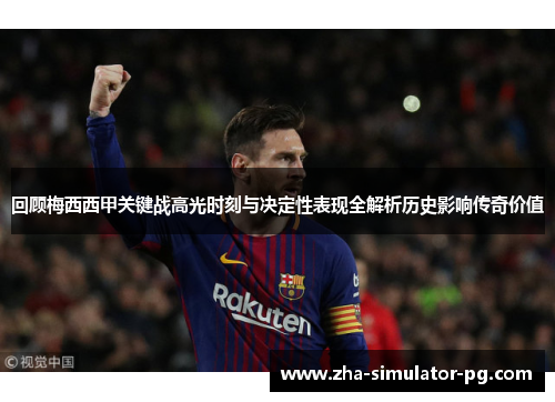 回顾梅西西甲关键战高光时刻与决定性表现全解析历史影响传奇价值