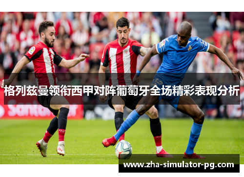 格列兹曼领衔西甲对阵葡萄牙全场精彩表现分析